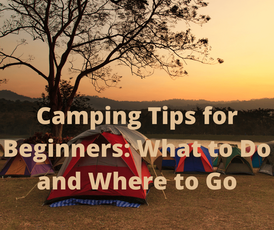Camping Tips for Beginners What to Do and Where to Go